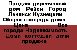Продам деревянный дом › Район ­ Город Ленинск-Кузнецкий › Общая площадь дома ­ 64 › Цена ­ 1 100 000 - Все города Недвижимость » Дома, коттеджи, дачи продажа   